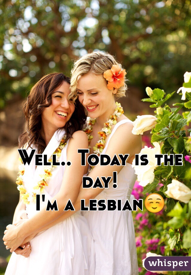 Well.. Today is the day! 
I'm a lesbian☺️