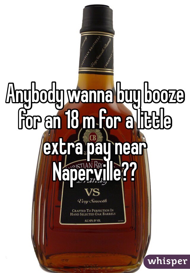 Anybody wanna buy booze for an 18 m for a little extra pay near Naperville??