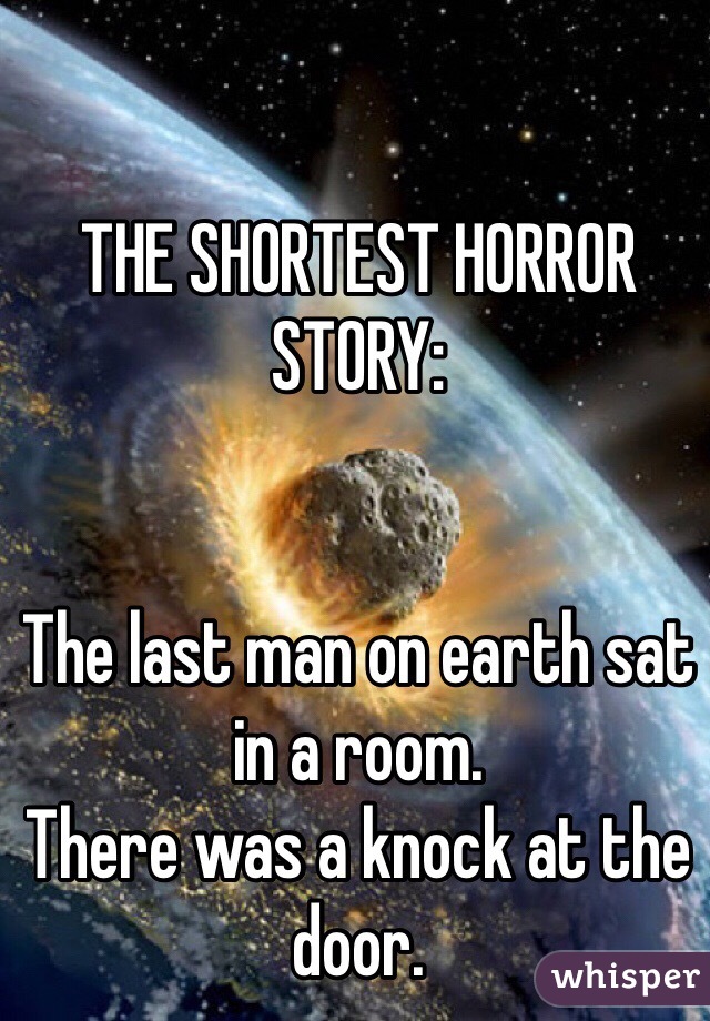 THE SHORTEST HORROR STORY:


The last man on earth sat in a room.
There was a knock at the door. 