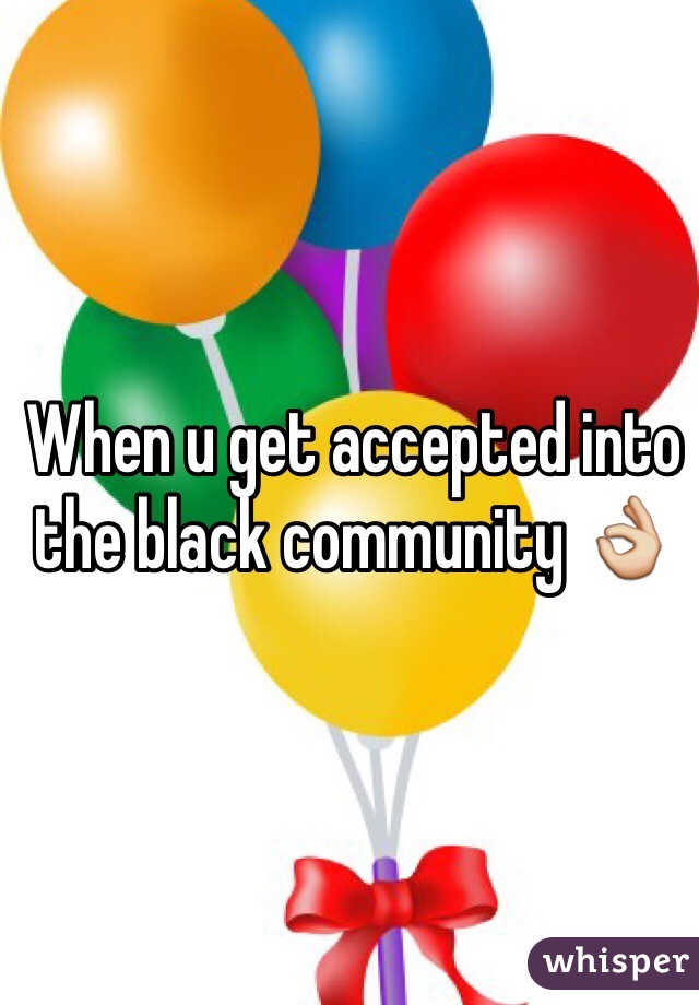 When u get accepted into the black community 👌