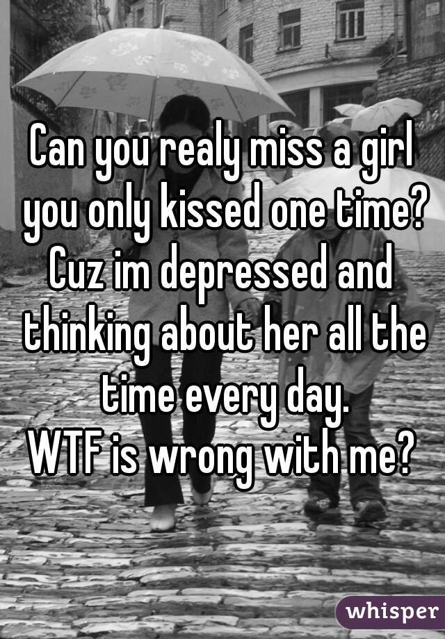 Can you realy miss a girl you only kissed one time?
Cuz im depressed and thinking about her all the time every day.
WTF is wrong with me?