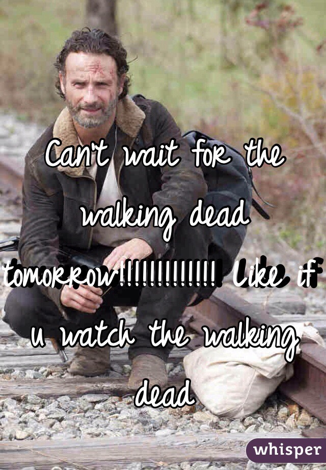 Can't wait for the walking dead tomorrow!!!!!!!!!!!!! Like if u watch the walking dead