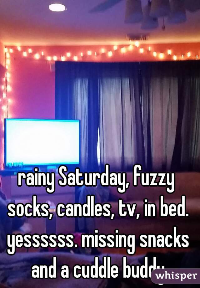 rainy Saturday, fuzzy socks, candles, tv, in bed. yessssss. missing snacks and a cuddle buddy