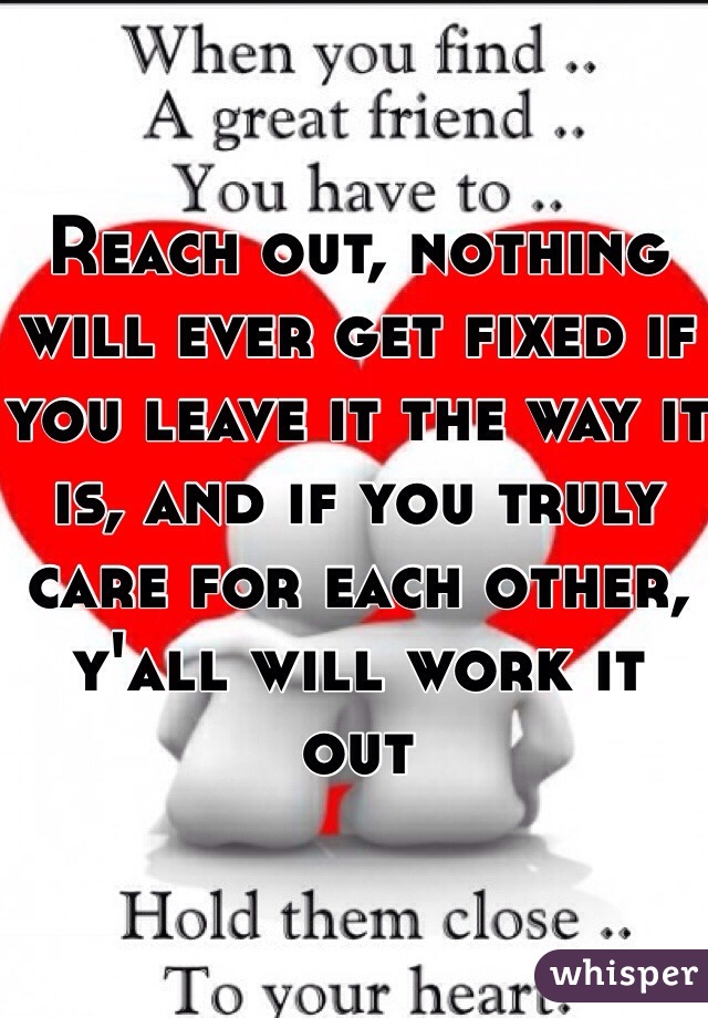 Reach out, nothing will ever get fixed if you leave it the way it is, and if you truly care for each other, y'all will work it out