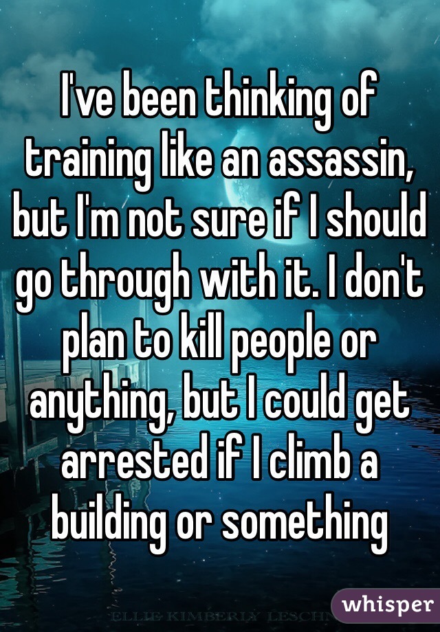 I've been thinking of training like an assassin, but I'm not sure if I should go through with it. I don't plan to kill people or anything, but I could get arrested if I climb a building or something