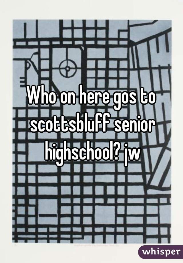 Who on here gos to scottsbluff senior highschool? jw