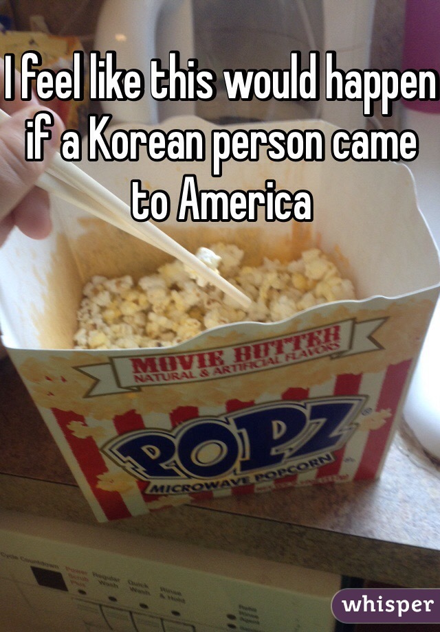 I feel like this would happen if a Korean person came to America 