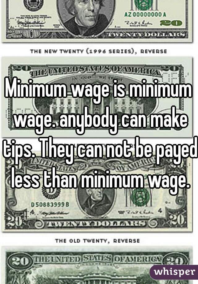 Minimum wage is minimum wage. anybody can make tips. They can not be payed less than minimum wage.