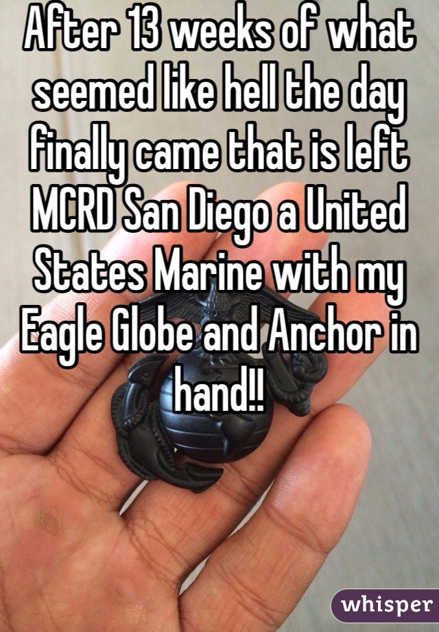 After 13 weeks of what seemed like hell the day finally came that is left MCRD San Diego a United States Marine with my Eagle Globe and Anchor in hand!!  