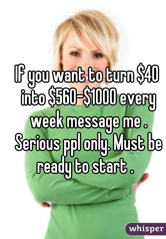 If you want to turn $40 into $560-$1000 every week message me . Serious ppl only. Must be ready to start .  