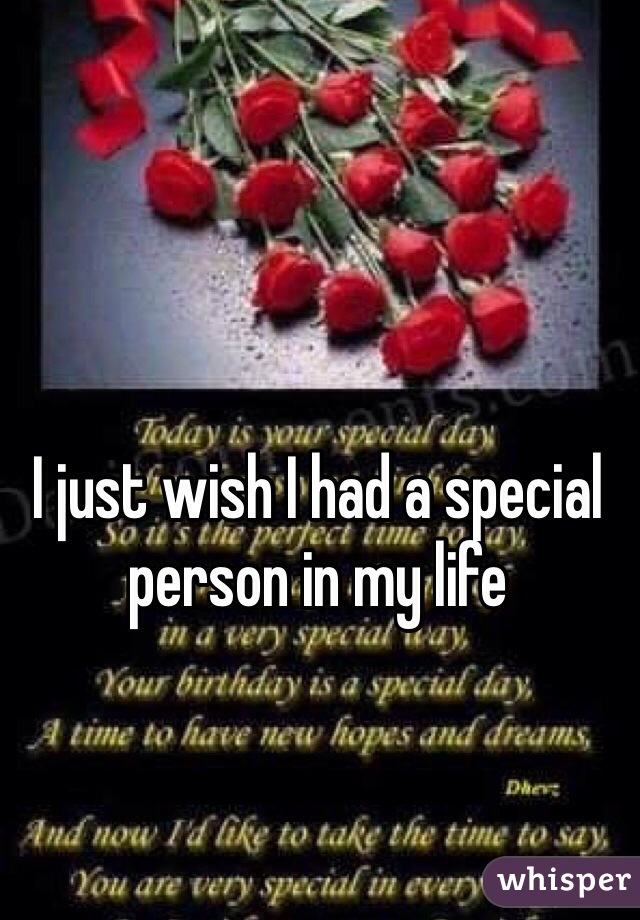 I just wish I had a special person in my life 