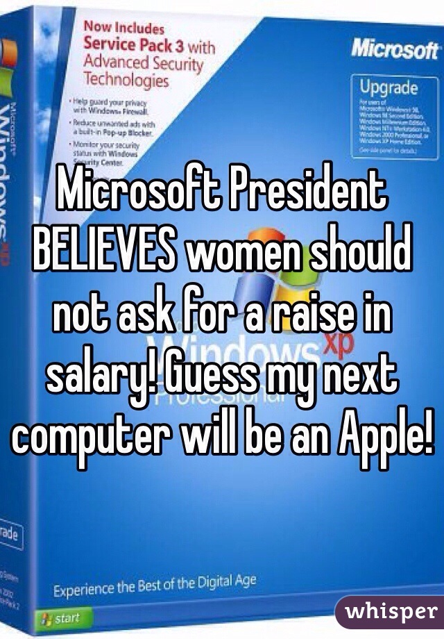 Microsoft President BELIEVES women should not ask for a raise in salary! Guess my next computer will be an Apple!