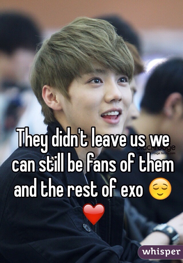 They didn't leave us we can still be fans of them and the rest of exo 😌❤️
