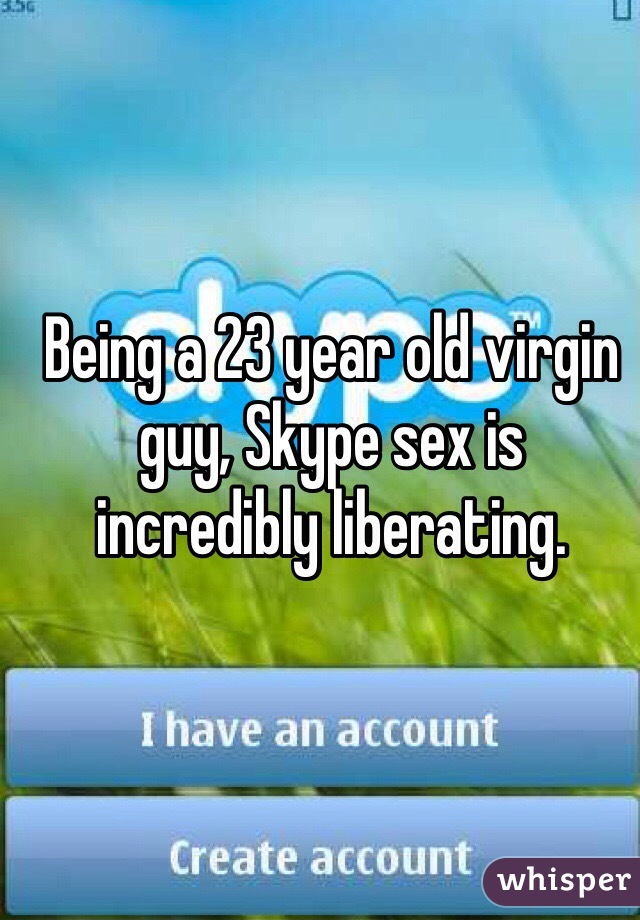 Being a 23 year old virgin guy, Skype sex is incredibly liberating. 