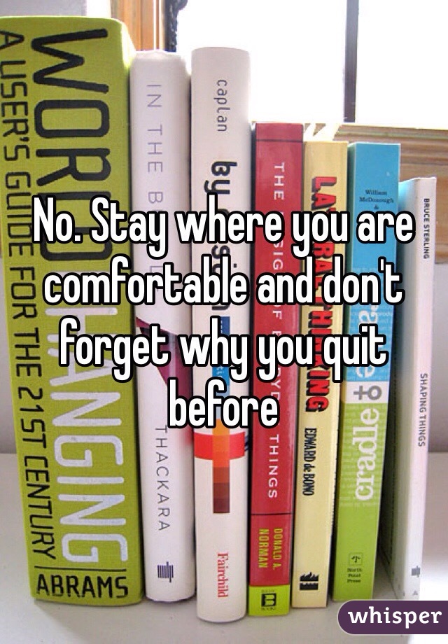 No. Stay where you are comfortable and don't forget why you quit before 