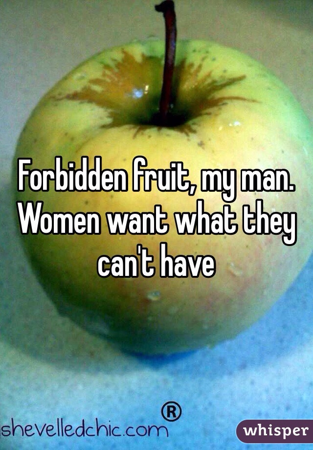 Forbidden fruit, my man. Women want what they can't have