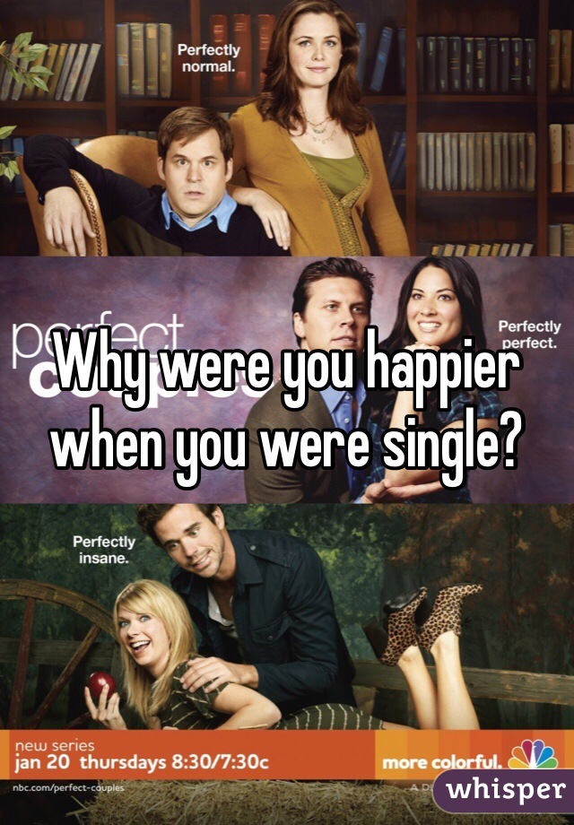 Why were you happier when you were single?