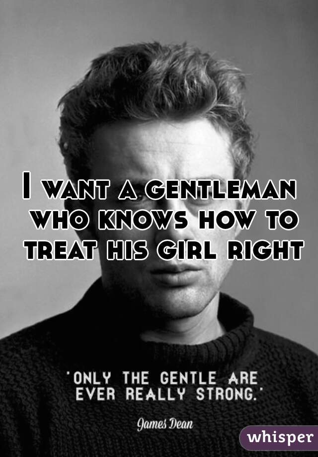 I want a gentleman who knows how to treat his girl right