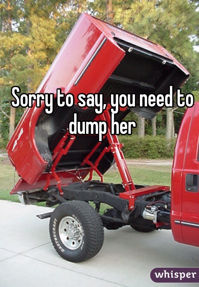 Sorry to say, you need to dump her