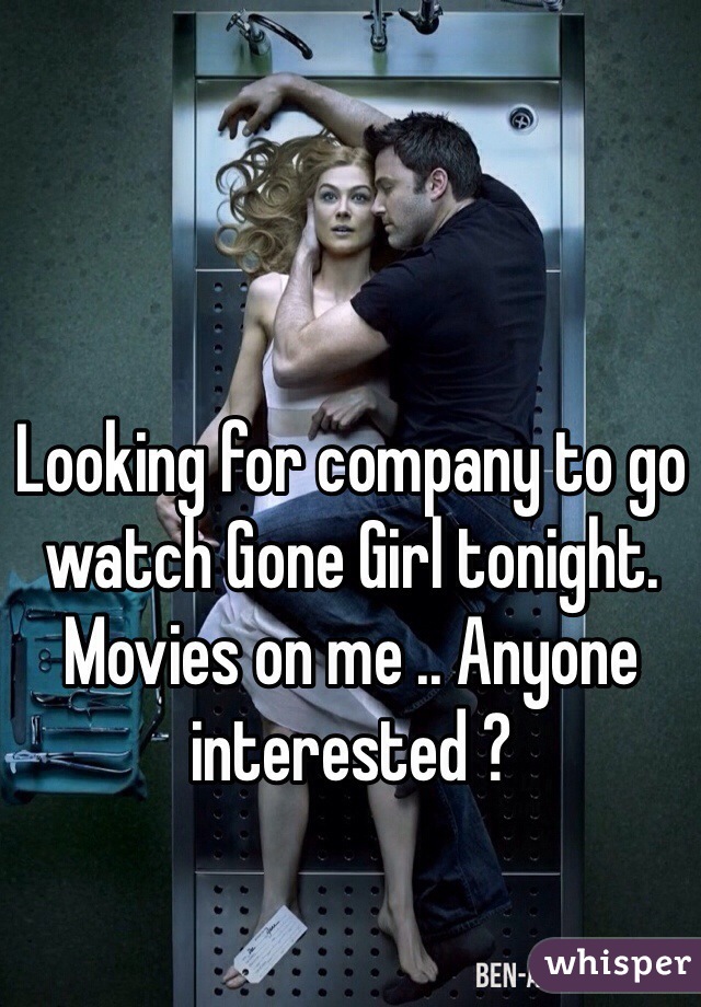 Looking for company to go watch Gone Girl tonight. Movies on me .. Anyone interested ?