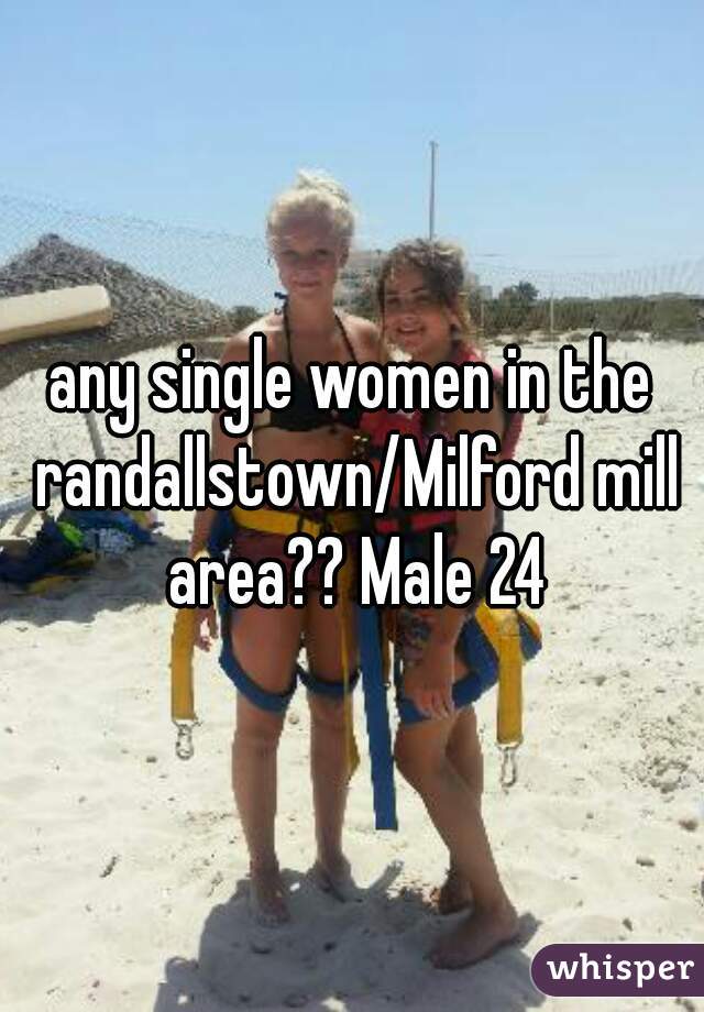 any single women in the randallstown/Milford mill area?? Male 24