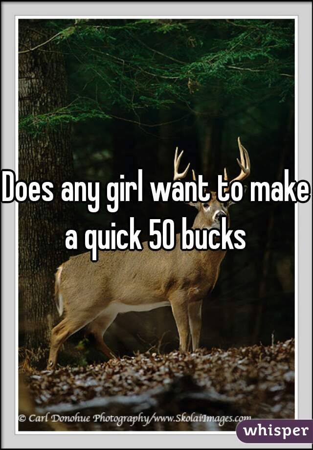 Does any girl want to make a quick 50 bucks 