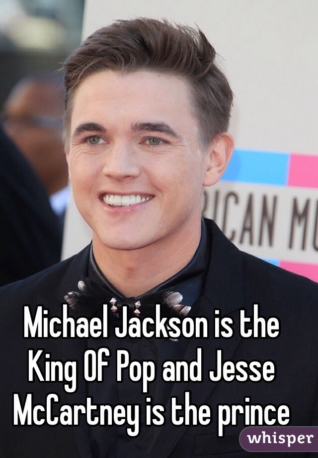 Michael Jackson is the King Of Pop and Jesse McCartney is the prince 