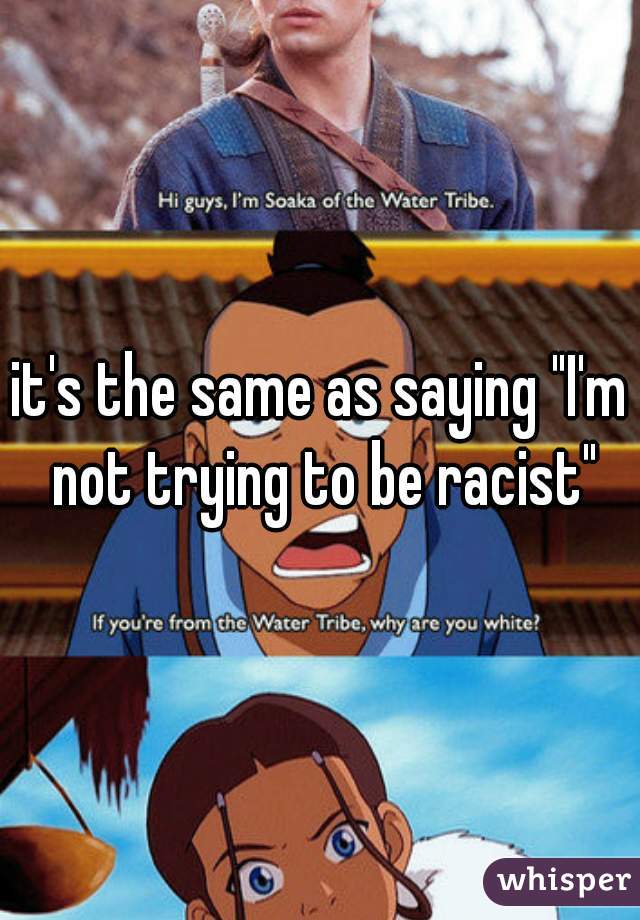 it's the same as saying "I'm not trying to be racist"