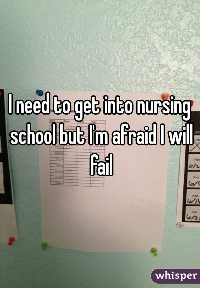 I need to get into nursing school but I'm afraid I will fail