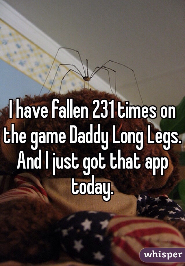 I have fallen 231 times on the game Daddy Long Legs. And I just got that app today.