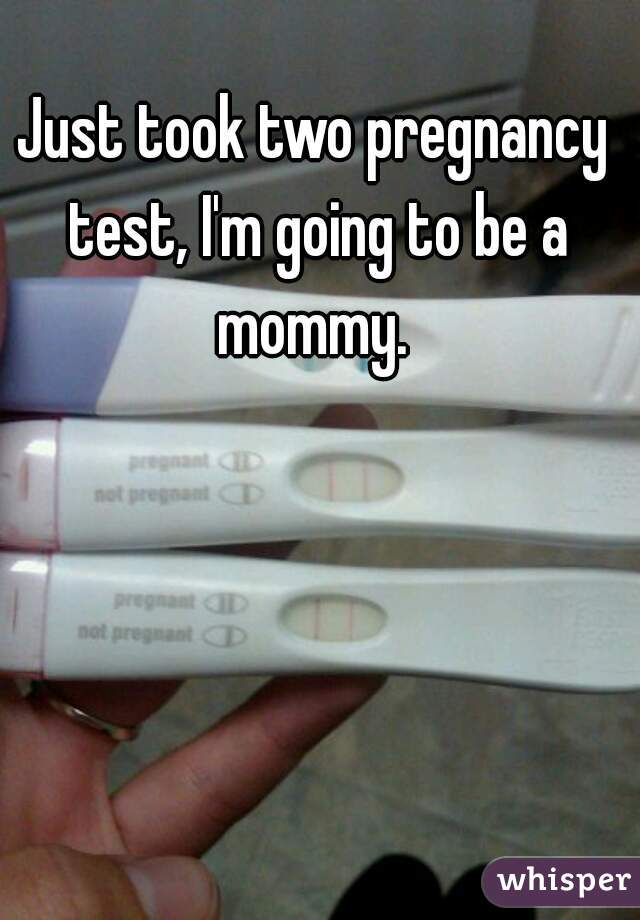 Just took two pregnancy test, I'm going to be a mommy. 