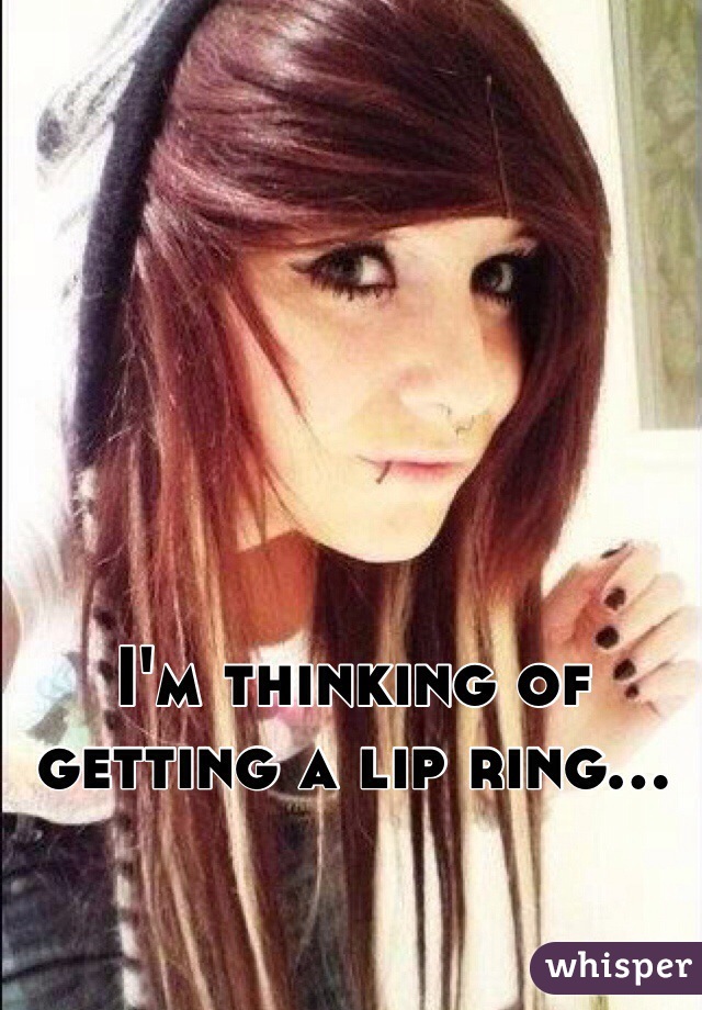 
I'm thinking of getting a lip ring...