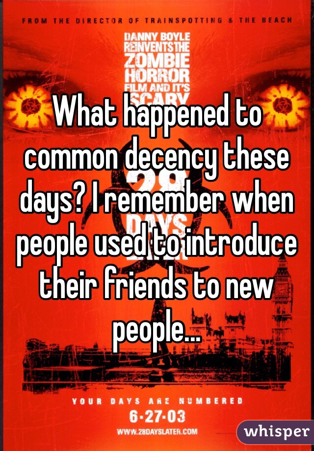 What happened to common decency these days? I remember when people used to introduce their friends to new people...