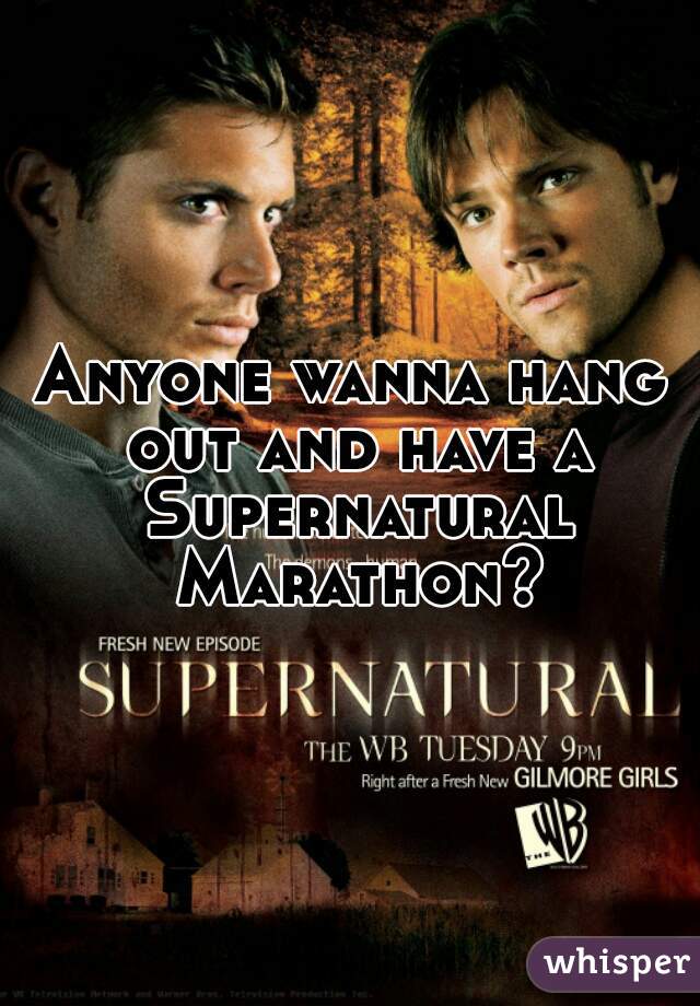 Anyone wanna hang out and have a Supernatural Marathon?