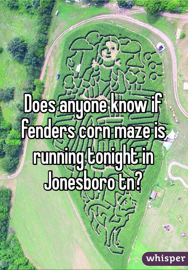 Does anyone know if fenders corn maze is running tonight in Jonesboro tn?