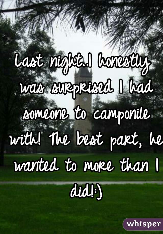 Last night..I honestly was surprised I had someone to camponile with! The best part, he wanted to more than I did!:)