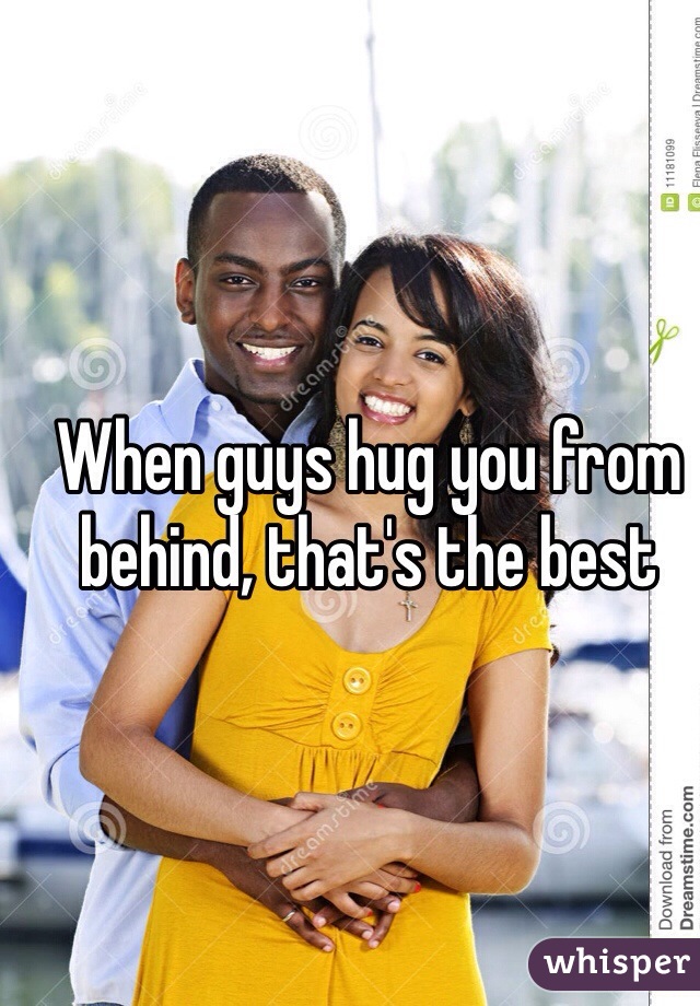 When guys hug you from behind, that's the best