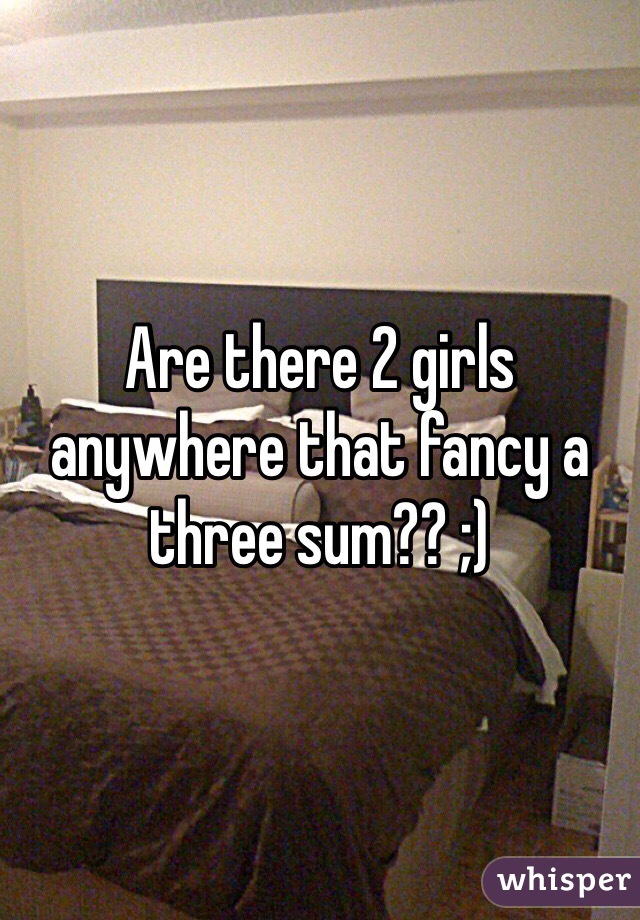 Are there 2 girls anywhere that fancy a three sum?? ;) 