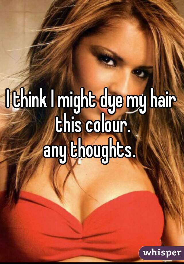 I think I might dye my hair this colour.
any thoughts. 