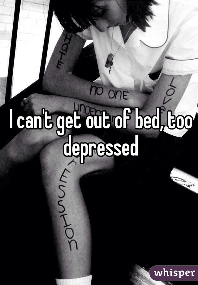 I can't get out of bed, too depressed 