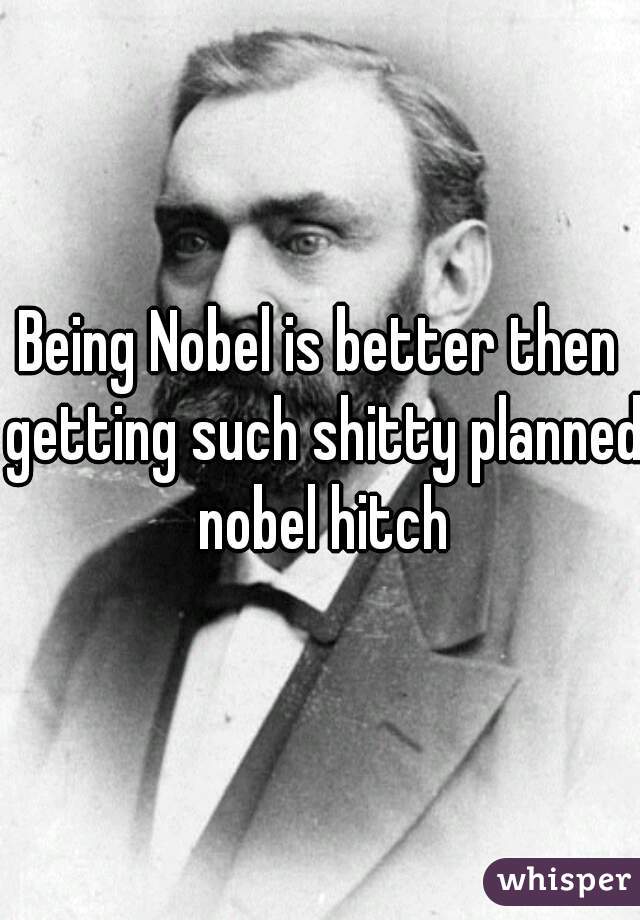 Being Nobel is better then getting such shitty planned nobel hitch