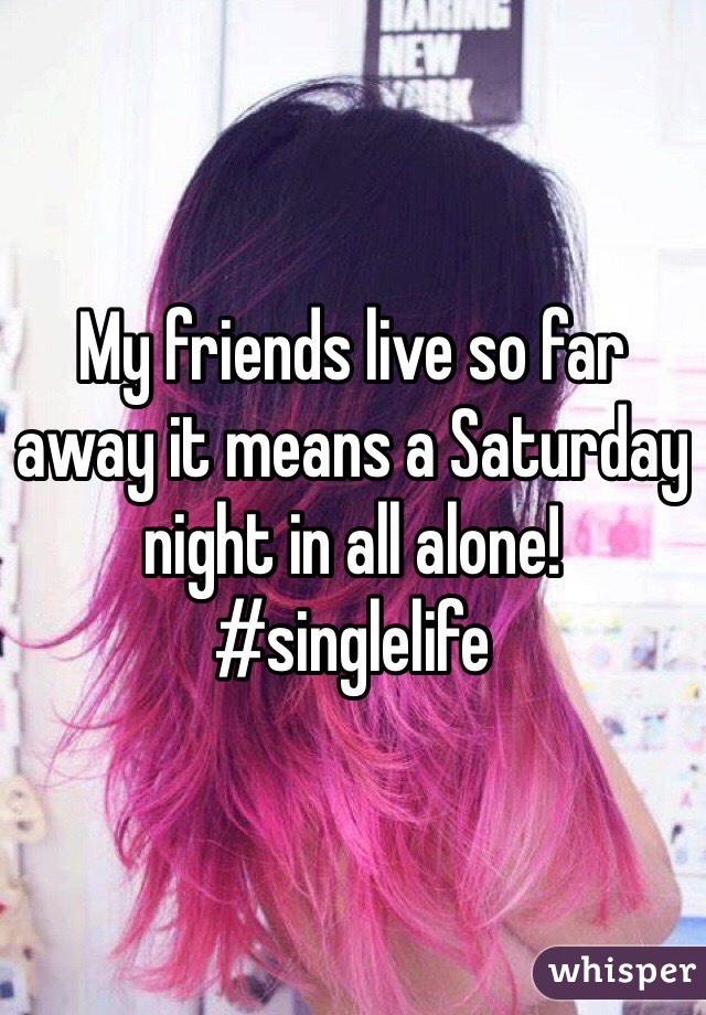 My friends live so far away it means a Saturday night in all alone! #singlelife