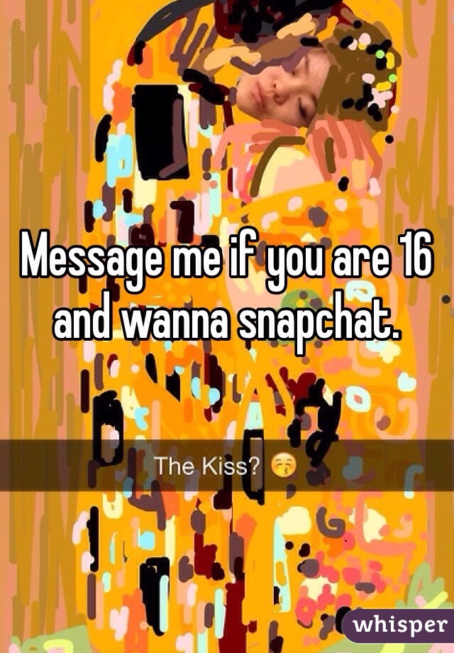 Message me if you are 16 and wanna snapchat.
