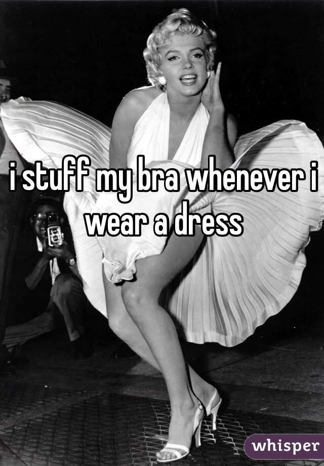 i stuff my bra whenever i wear a dress