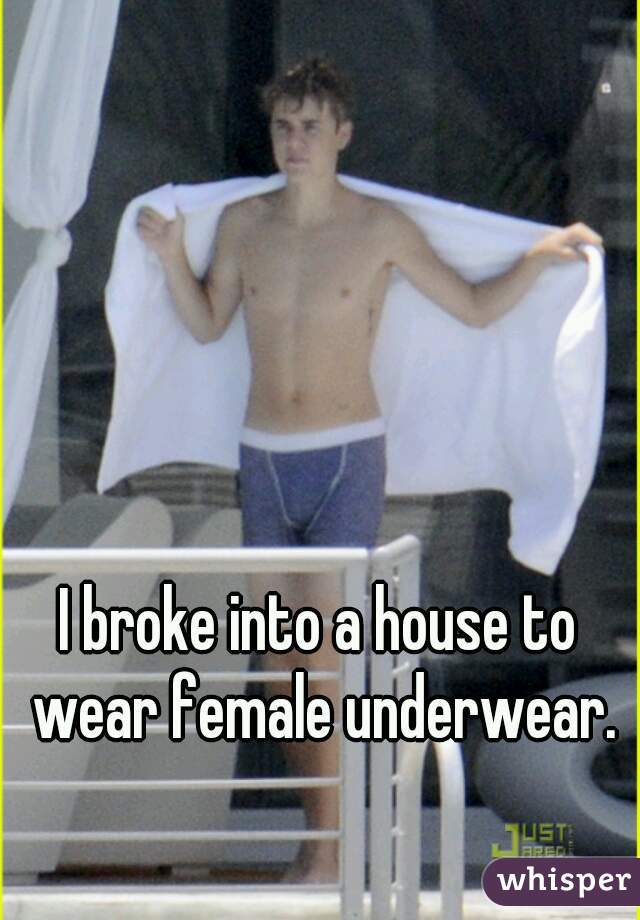 I broke into a house to wear female underwear.