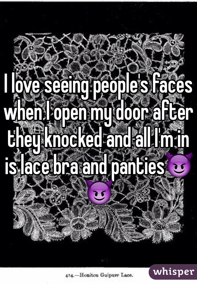 I love seeing people's faces when I open my door after they knocked and all I'm in is lace bra and panties😈😈