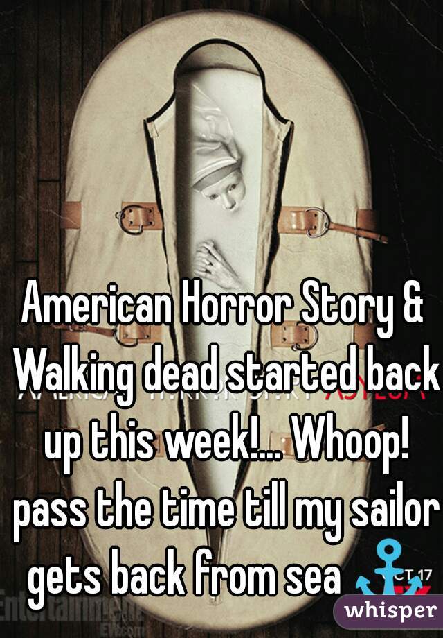 American Horror Story & Walking dead started back up this week!... Whoop! pass the time till my sailor gets back from sea ⚓