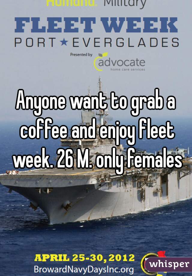 Anyone want to grab a coffee and enjoy fleet week. 26 M. only females