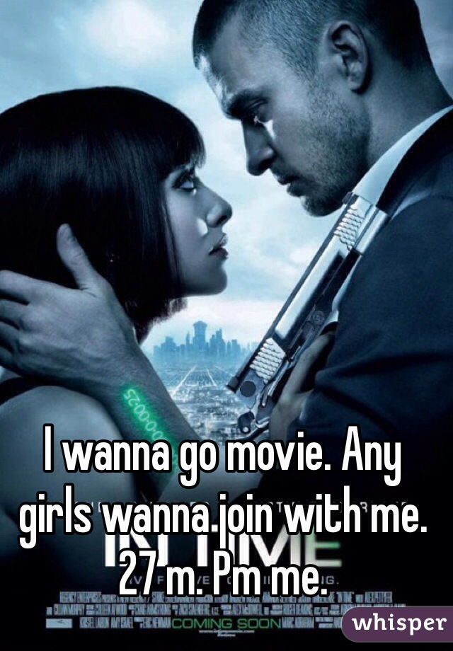 I wanna go movie. Any girls wanna join with me. 27 m. Pm me.