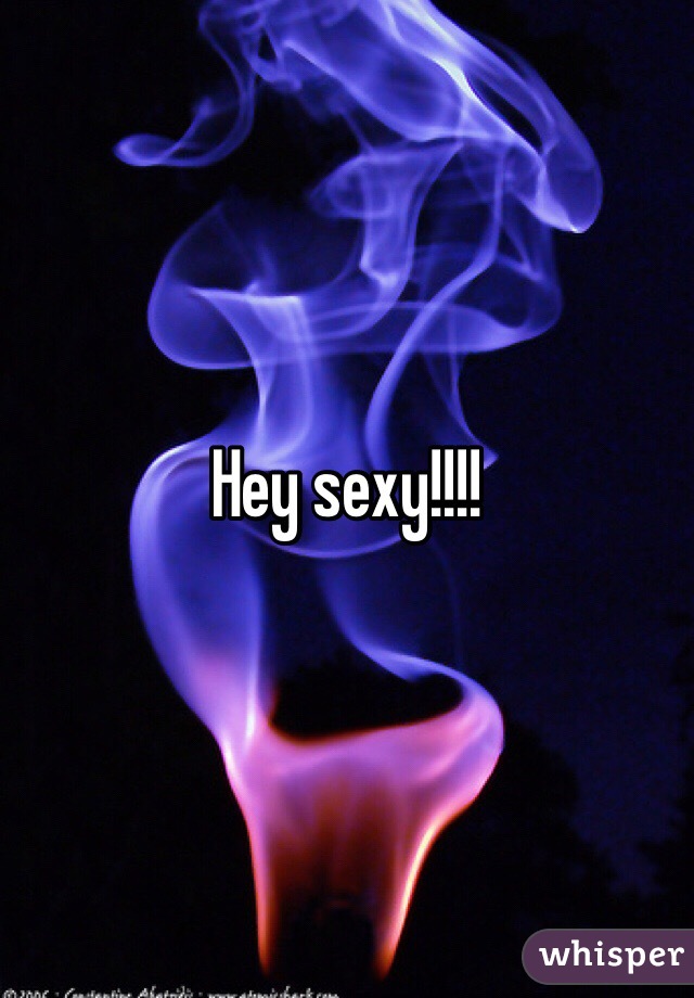 Hey sexy!!!!